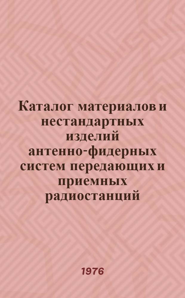 Каталог материалов и нестандартных изделий антенно-фидерных систем передающих и приемных радиостанций : Ч. 3-. Ч. 5