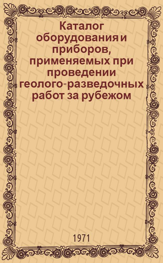 Каталог оборудования и приборов, применяемых при проведении геолого-разведочных работ за рубежом : Вып. 1-. Вып. 4 : Оборудование, аппаратура и приборы для геофизических работ