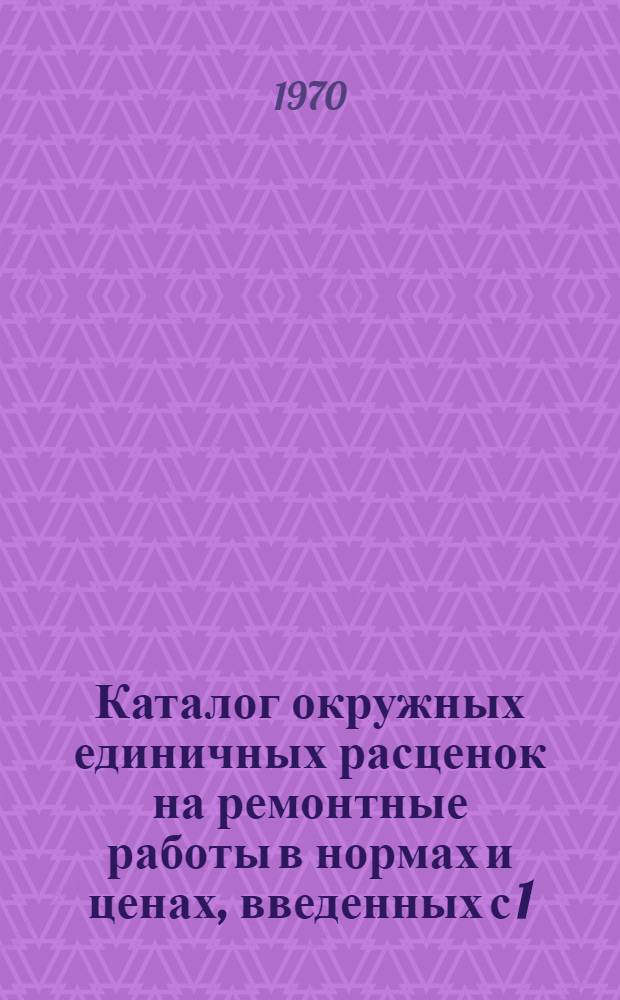 Каталог окружных единичных расценок на ремонтные работы в нормах и ценах, введенных с 1/I 1969 года : Утв. 31/X 1969 г. [В 2 кн. Кн. 1]-. [Кн. 1