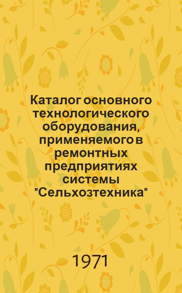 Каталог основного технологического оборудования, применяемого в ремонтных предприятиях системы "Сельхозтехника" : [В 5 вып.] Вып. 1-. Вып. 5 : [Прочее оборудование]