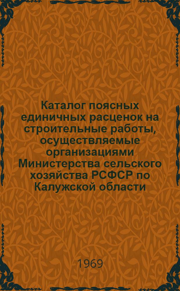 Каталог поясных единичных расценок на строительные работы, осуществляемые организациями Министерства сельского хозяйства РСФСР по Калужской области : [Утв. 12/XII 1968 г.] Т. 1-. Т. 1. Сб. 1-12