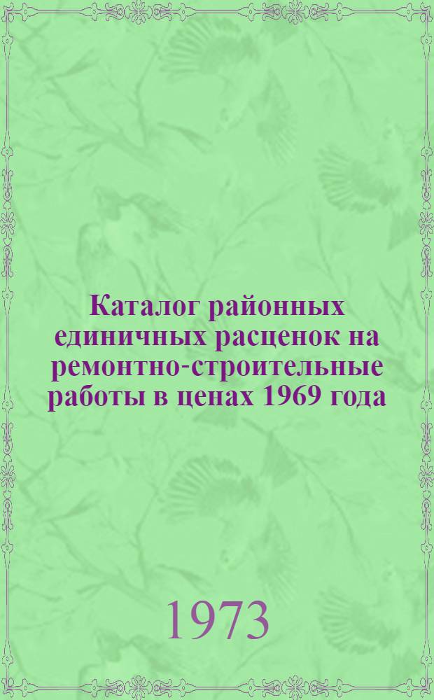 Каталог районных единичных расценок на ремонтно-строительные работы в ценах 1969 года : Утв. Воронеж. исполкомом обл. Совета депутатов трудящихся, вводимая в действие с 1/I 1974 г. : В 2 ч. : Ч. 1-