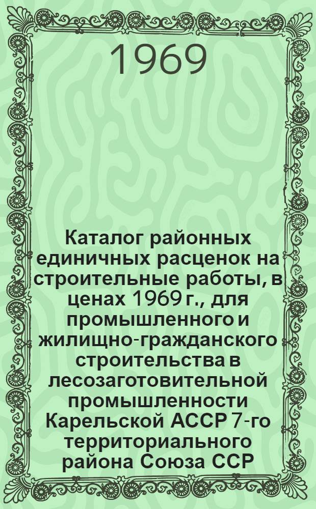 Каталог районных единичных расценок на строительные работы, в ценах 1969 г., для промышленного и жилищно-гражданского строительства в лесозаготовительной промышленности Карельской АССР 7-го территориального района Союза ССР : Зоны Д, Е, Ж [В 13 сб.] Сб. 1-. Сб. 9. Ч. 2