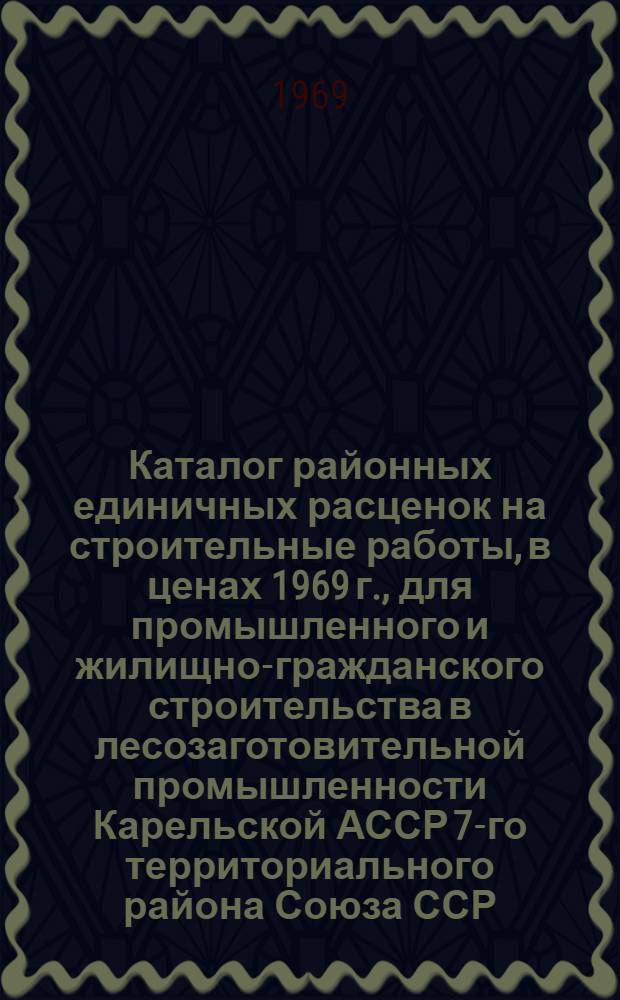 Каталог районных единичных расценок на строительные работы, в ценах 1969 г., для промышленного и жилищно-гражданского строительства в лесозаготовительной промышленности Карельской АССР 7-го территориального района Союза ССР : Зоны Д, Е, Ж [В 13 сб.] Сб. 1-. Сб. 11