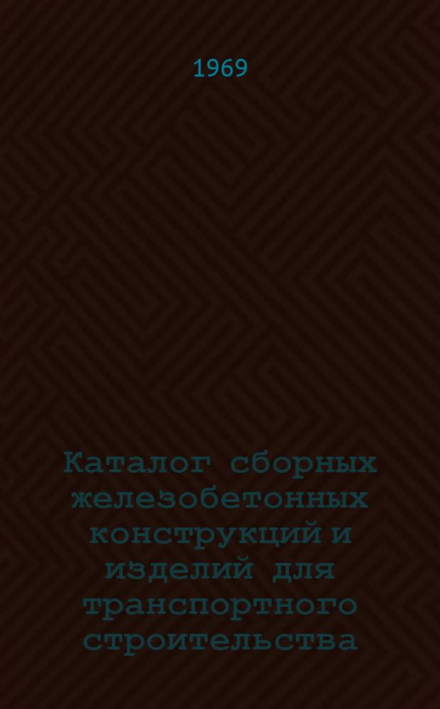 Каталог сборных железобетонных конструкций и изделий для транспортного строительства : Утв. 23/VI 1969 г. [В 7 разделах] Раздел 1-. Разд. 3 : Железные дороги: путь электрификации, связь и СЦБ, пассажирские и грузовые устройства и сооружения