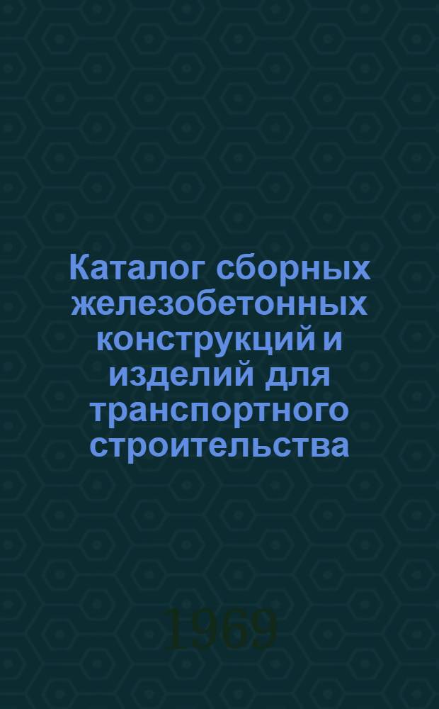 Каталог сборных железобетонных конструкций и изделий для транспортного строительства : Утв. 23/VI 1969 г. [В 7 разделах] Раздел 1-. Раздел 6 : Гидротехнические сооружения