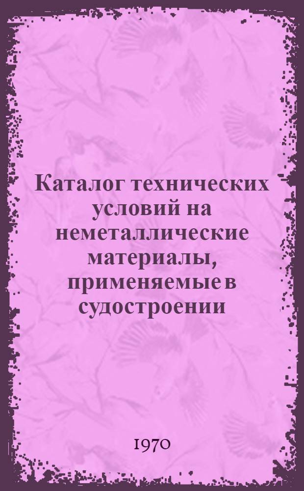 Каталог технических условий на неметаллические материалы, применяемые в судостроении... ... По состоянию на 1 июля 1970 г.