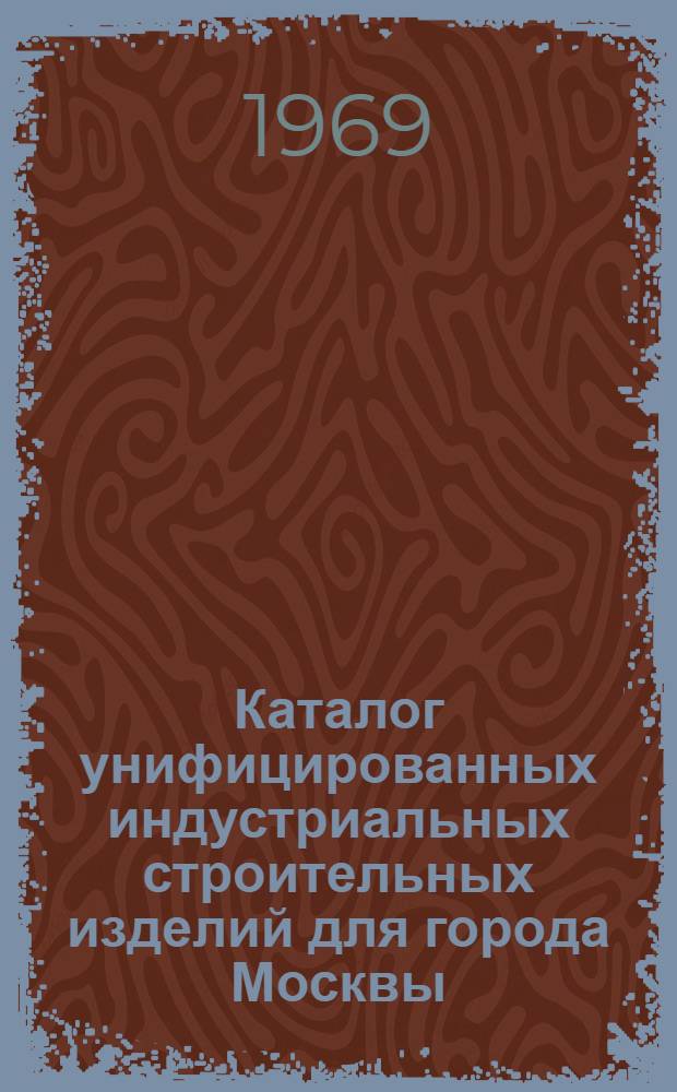 Каталог унифицированных индустриальных строительных изделий для города Москвы : Жилые дома : Первая очередь освоения : Номенклатура