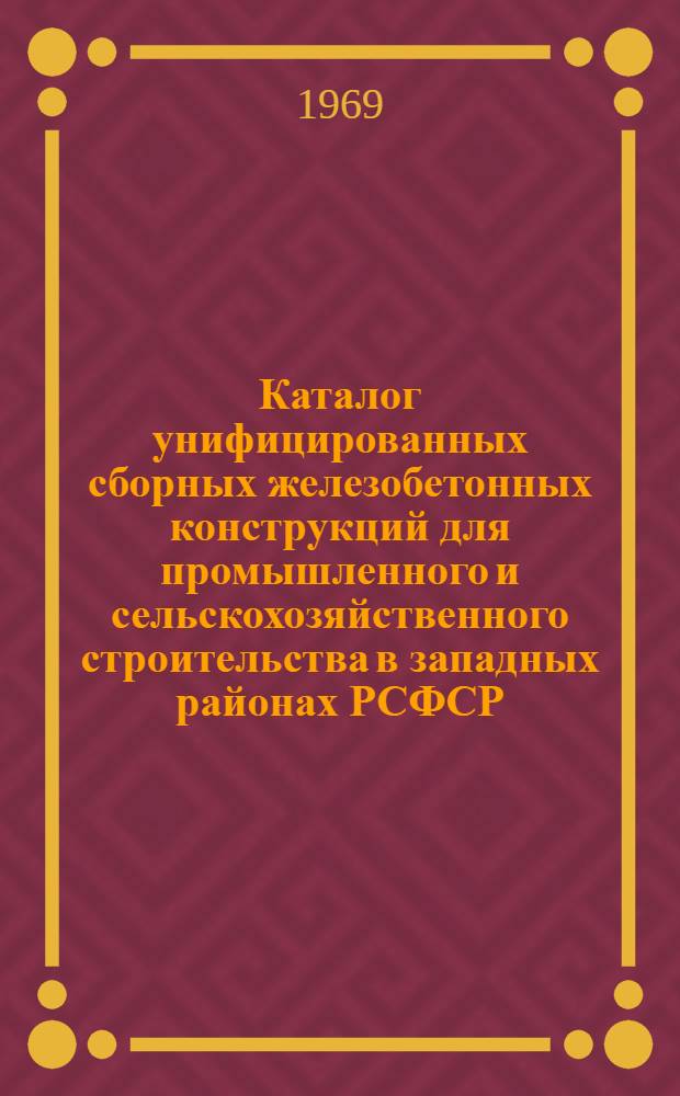 Каталог унифицированных сборных железобетонных конструкций для промышленного и сельскохозяйственного строительства в западных районах РСФСР, осуществляемого Главзапстроем : [В 2 ч.] Ч. 1-. Ч. 1 : Конструкции одноэтажных зданий