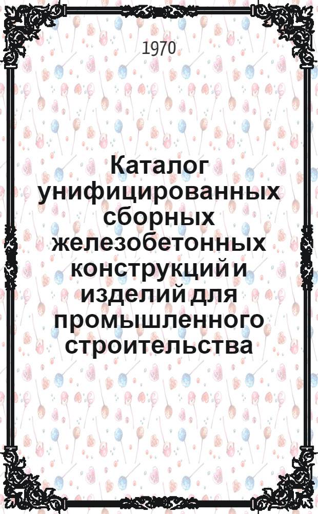 Каталог унифицированных сборных железобетонных конструкций и изделий для промышленного строительства : Утв. 29/XII 1969 г. Вып. 2-. Вып. 2