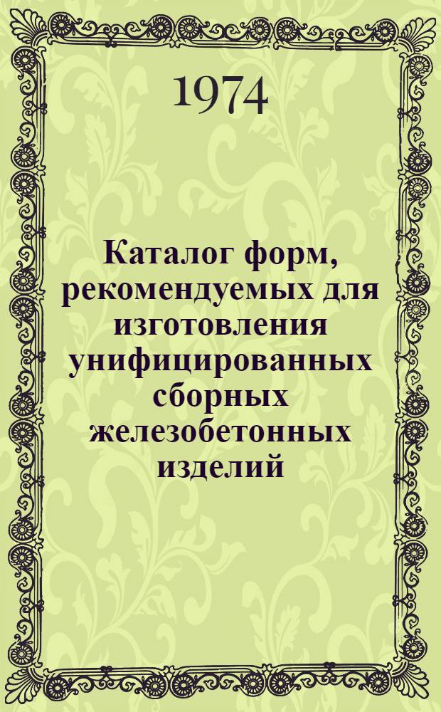 Каталог форм, рекомендуемых для изготовления унифицированных сборных железобетонных изделий : Вып. 1-. Вып. 1 : Производственные и животноводческие здания