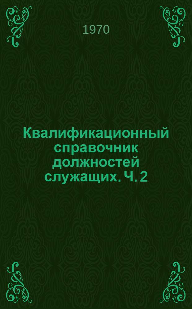 Квалификационный справочник должностей служащих. Ч. 2 : Должности руководителей и специалистов, занятых инженерно-техническими и экономическими работами на производственных предприятиях