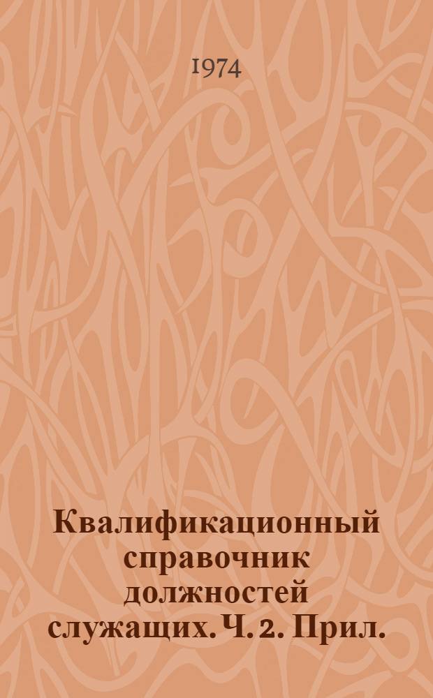 Квалификационный справочник должностей служащих. Ч. 2. Прил. : Квалификационные характеристики должностей служащих, занятых на предприятиях нефтяной, газовой, нефтеперерабатывающей промышленности, в геологоразведочных и топографо-геодезических организациях