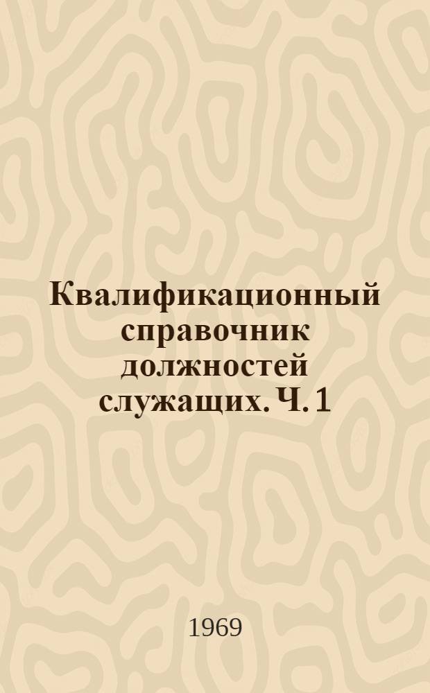 Квалификационный справочник должностей служащих. Ч. 1 : Должности служащих, общие для предприятий и учреждений