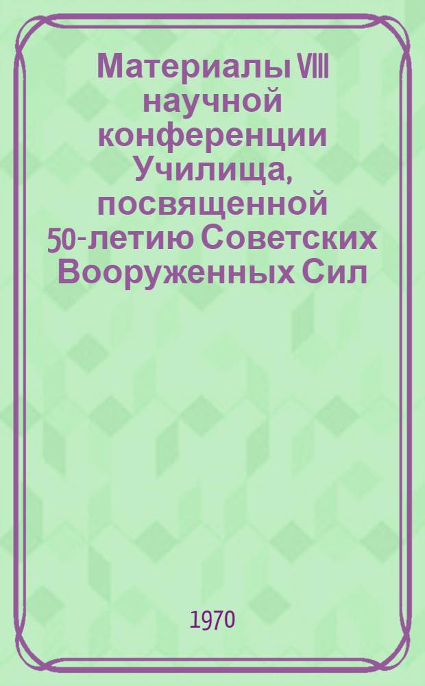 Материалы VIII научной конференции Училища, посвященной 50-летию Советских Вооруженных Сил : В 5 т. : Т. 5
