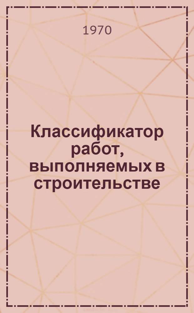 Классификатор работ, выполняемых в строительстве : Высш. классификац. группировки Кл. 1-. Кл. 1 : Строительно-монтажные работы