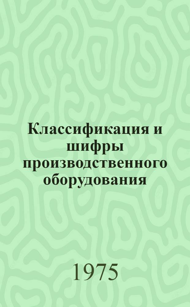 Классификация и шифры производственного оборудования : Кн. 2. Кн. 1. Прил. : Дополнение