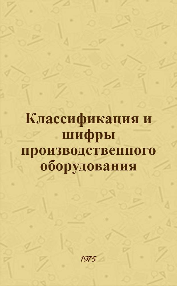 Классификация и шифры производственного оборудования : Кн. 2. Кн. 2. Прил. : Дополнение