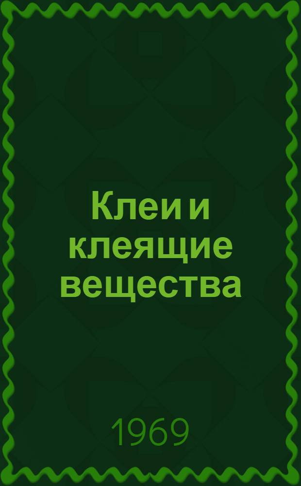 Клеи и клеящие вещества (природные и синтетические) для склеивания материалов всех видов : Отеч. и иностр. литература за 1965-1968 гг. Ч. 1-. Ч. 1