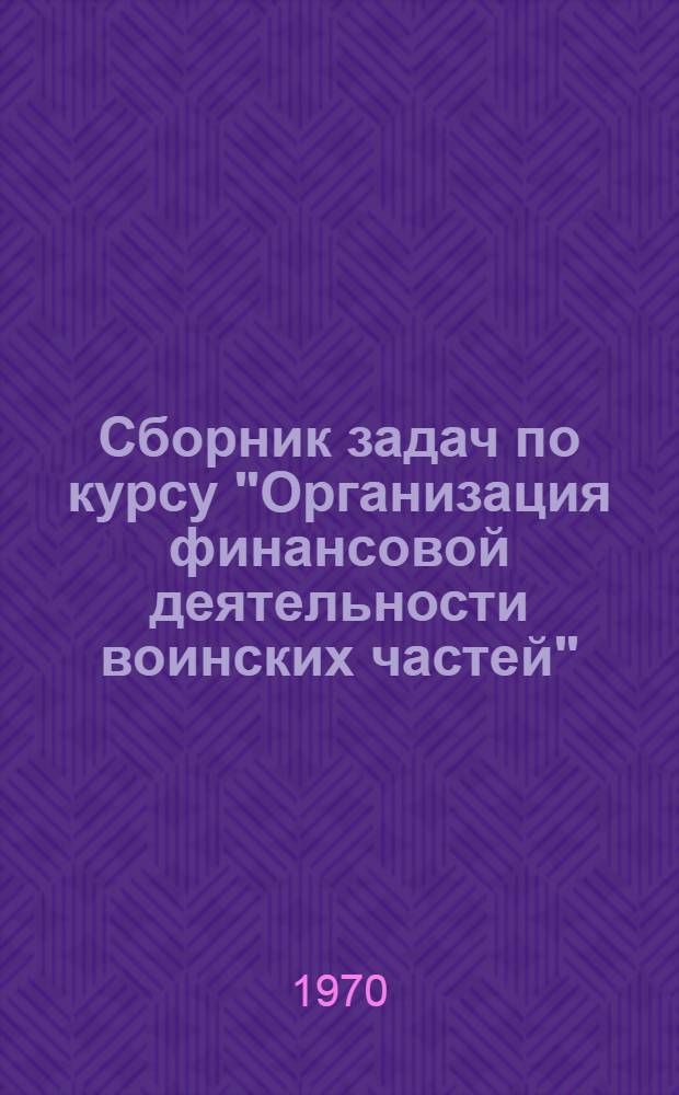 Сборник задач по курсу "Организация финансовой деятельности воинских частей" : Ч. 1-. Ч. 1