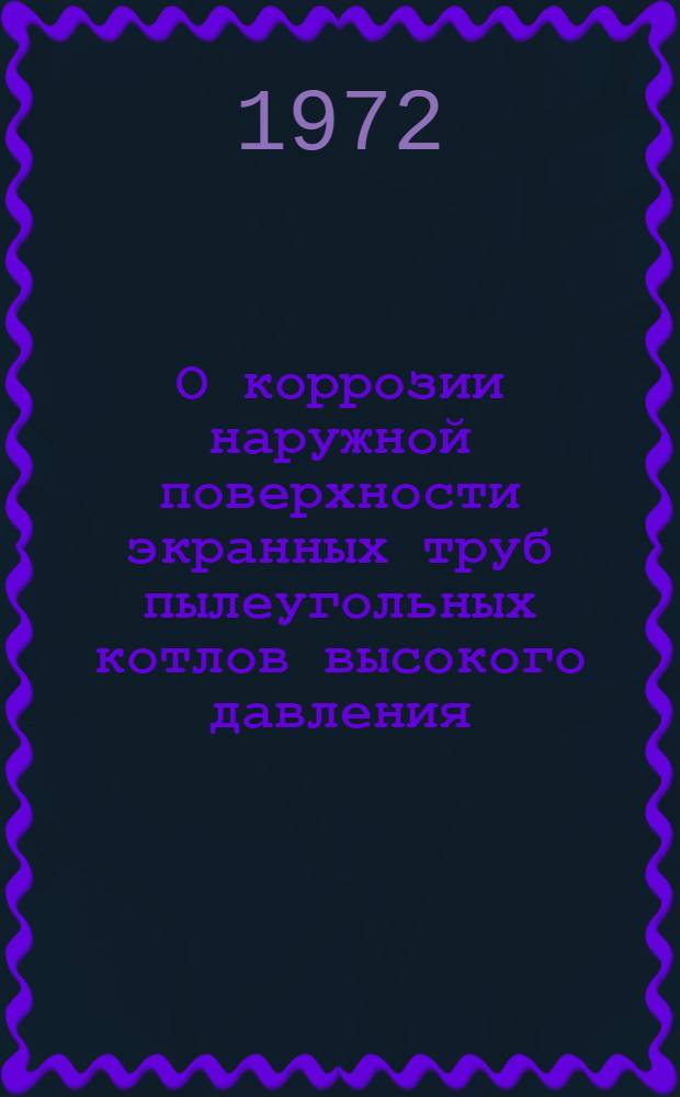 О коррозии наружной поверхности экранных труб пылеугольных котлов высокого давления : Обзор [В 2 вып.] Вып. 1-2. Вып. 1