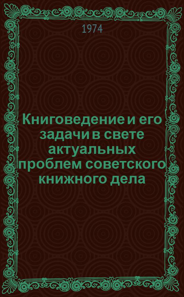 Книговедение и его задачи в свете актуальных проблем советского книжного дела : Вторая всесоюз. науч. конф. по проблемам книговедения : Тезисы докл. : 1-