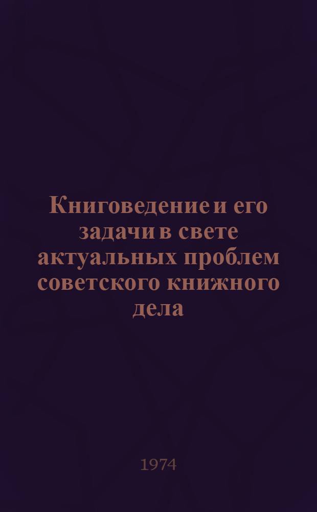 Книговедение и его задачи в свете актуальных проблем советского книжного дела : Вторая всесоюз. науч. конф. по проблемам книговедения Тезисы докл. [1]-. [10] : Секция искусства книги