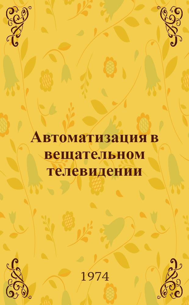Автоматизация в вещательном телевидении : Отеч. и иностр. литература за1966-1973 гг. Ч. 1