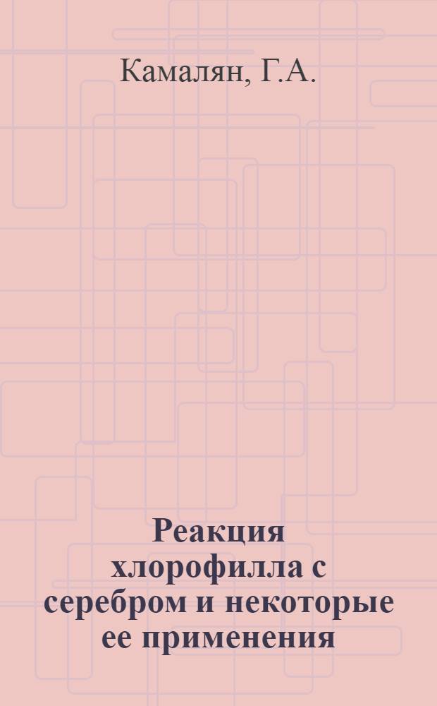Реакция хлорофилла с серебром и некоторые ее применения : Автореф. дис. на соискание учен. степени канд. биол. наук