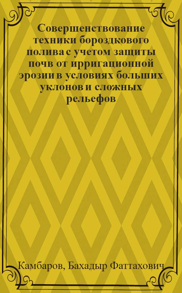Совершенствование техники бороздкового полива с учетом защиты почв от ирригационной эрозии в условиях больших уклонов и сложных рельефов : (Предгорная зона УзССР) : Автореф. дис. на соискание учен. степени канд. техн. наук : (531)