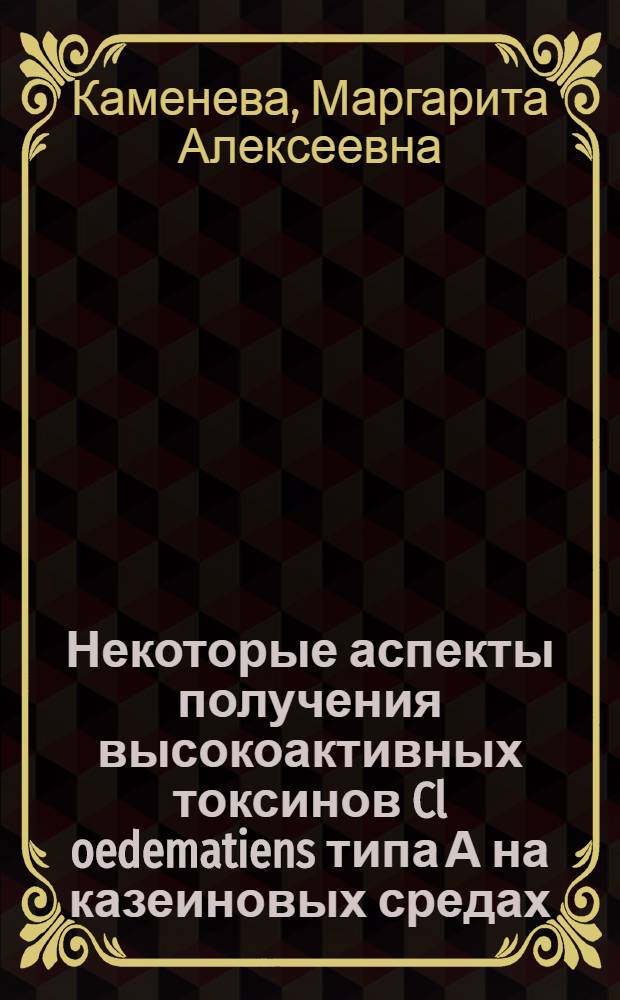 Некоторые аспекты получения высокоактивных токсинов Cl oedematiens типа А на казеиновых средах : Автореф. дис. на соиск. учен. степени канд. биол. наук : (03.00.07)