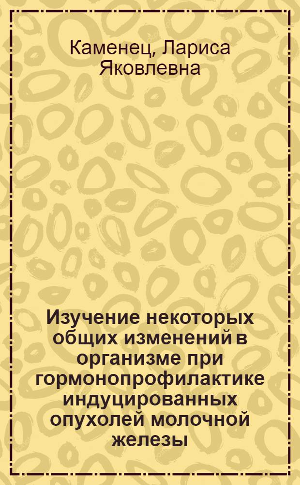 Изучение некоторых общих изменений в организме при гормонопрофилактике индуцированных опухолей молочной железы : Автореф. дис. на соиск. учен. степени канд. биол. наук
