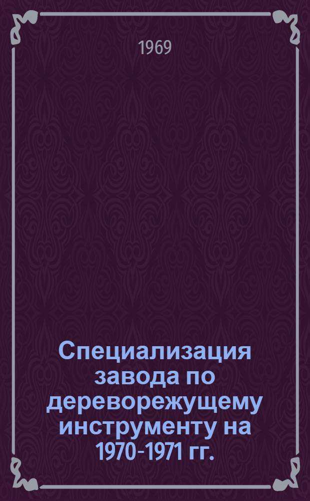 Специализация завода по дереворежущему инструменту на 1970-1971 гг.