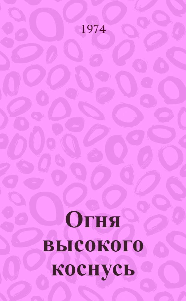 Огня высокого коснусь : Стихи