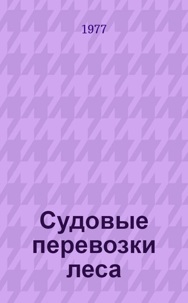 Судовые перевозки леса : Библиогр. указ. отеч. и иностр. лит. за 1970 - 1 пол. 1977 гг