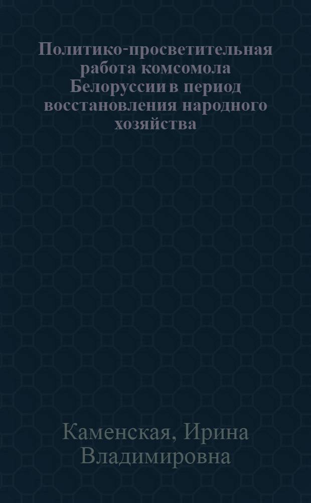 Политико-просветительная работа комсомола Белоруссии в период восстановления народного хозяйства (1921 - 1925 гг.) : Автореф. дис. на соиск. учен. степени канд. ист. наук : (07.00.02)