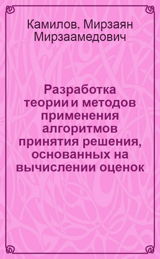 Разработка теории и методов применения алгоритмов принятия решения, основанных на вычислении оценок : Автореф. дис. на соиск. учен. степени д-ра техн. наук : (05.13.03)