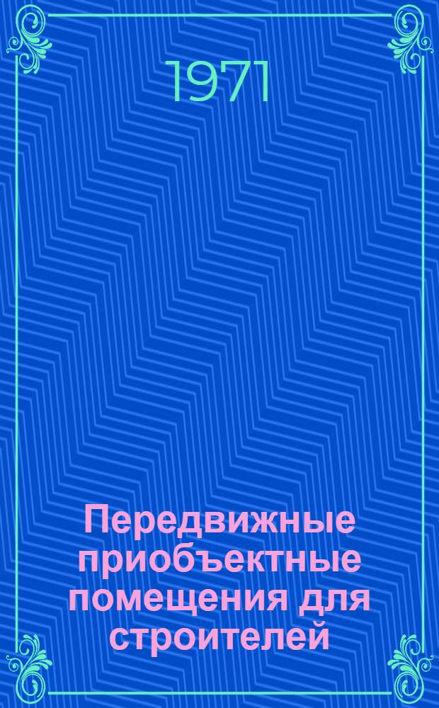 Передвижные приобъектные помещения для строителей : (Опыт Строит. упр. № 15 ордена Ленина треста "Омсктрансстрой")