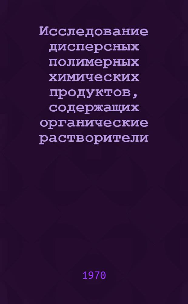 Исследование дисперсных полимерных химических продуктов, содержащих органические растворители, как объектов глубокой сушки : Автореф. дис. на соискание учен. степени канд. техн. наук : (347)