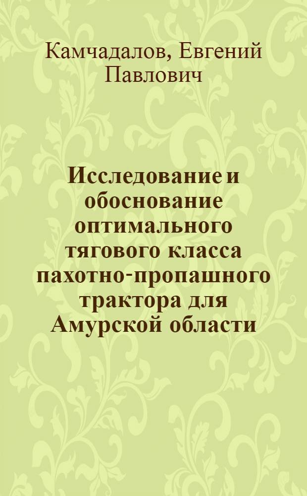 Исследование и обоснование оптимального тягового класса пахотно-пропашного трактора для Амурской области : Автореф. дис. на соиск. учен. степени канд. техн. наук : (05.20.03)