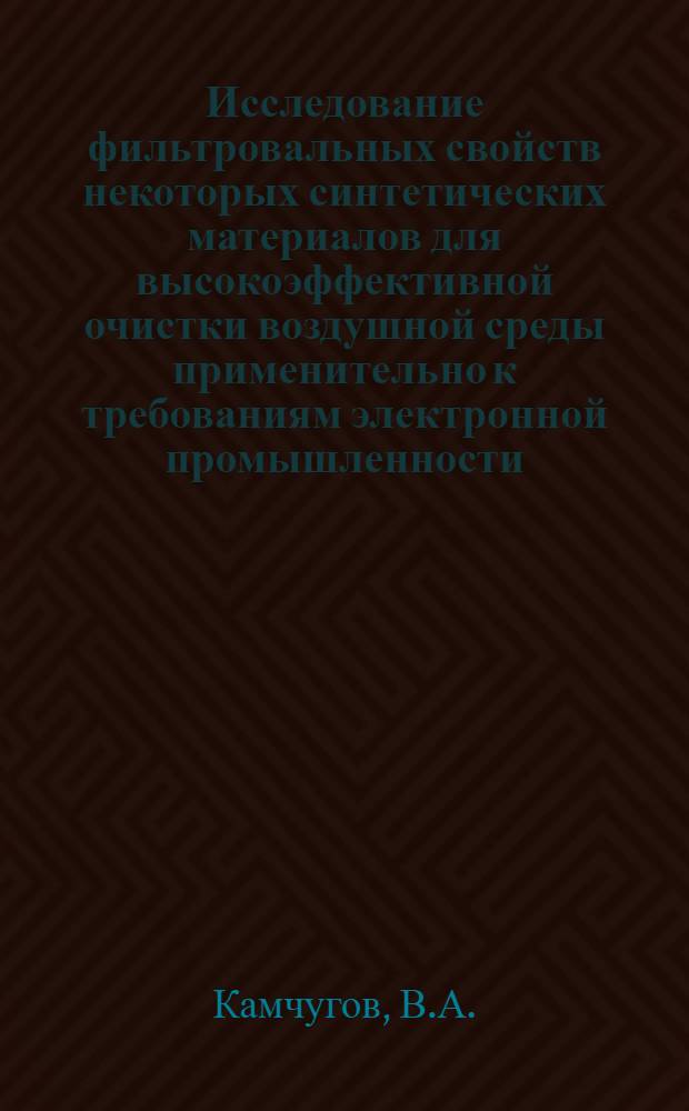 Исследование фильтровальных свойств некоторых синтетических материалов для высокоэффективной очистки воздушной среды применительно к требованиям электронной промышленности : Автореф. дис., представл. на соискание учен. степени канд. техн. наук