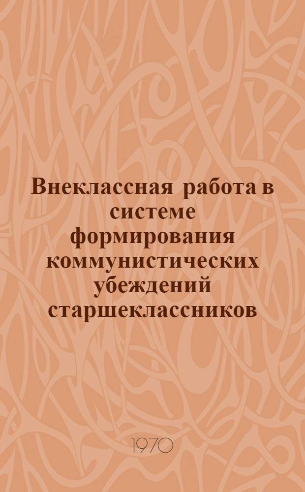 Внеклассная работа в системе формирования коммунистических убеждений старшеклассников : Автореф. дис. на соискание учен. степени канд. пед. наук : (730)