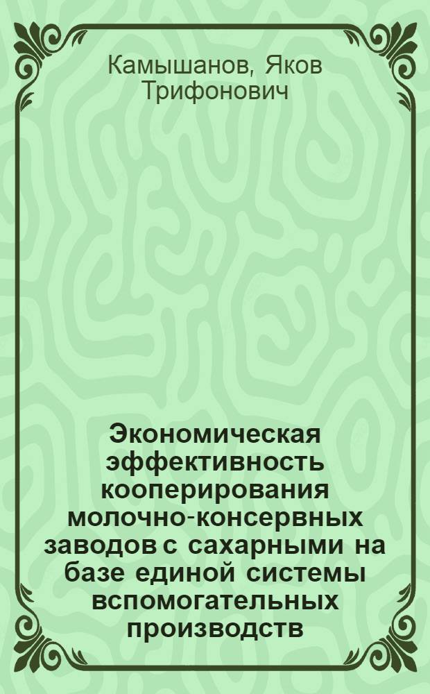 Экономическая эффективность кооперирования молочно-консервных заводов с сахарными на базе единой системы вспомогательных производств : Автореф. дис. на соискание учен. степени канд. экон. наук : (594)