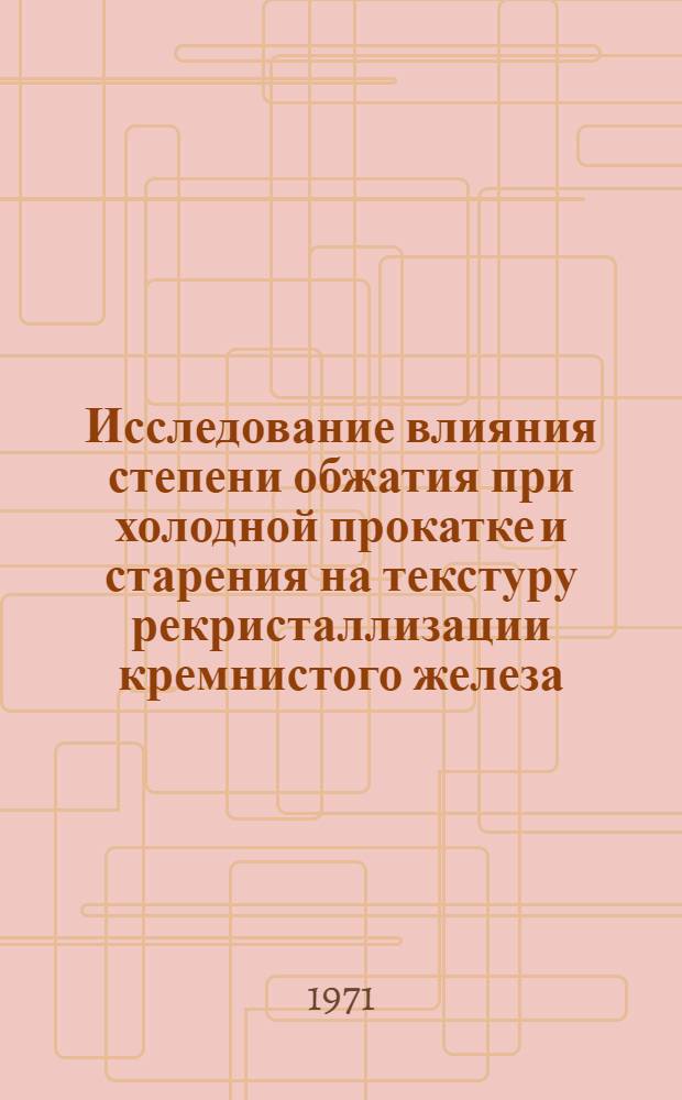 Исследование влияния степени обжатия при холодной прокатке и старения на текстуру рекристаллизации кремнистого железа : Автореф. дис. на соискание учен. степени канд. техн. наук : (320)