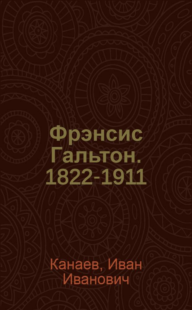Фрэнсис Гальтон. 1822-1911