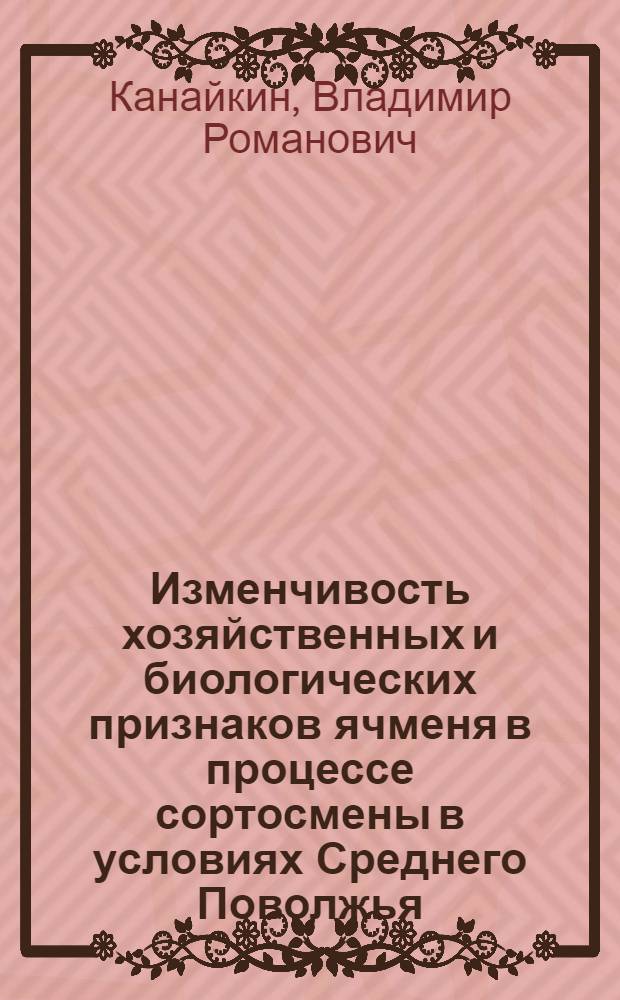Изменчивость хозяйственных и биологических признаков ячменя в процессе сортосмены в условиях Среднего Поволжья : Автореф. дис. на соискание учен. степени канд. с.-х. наук : (534)