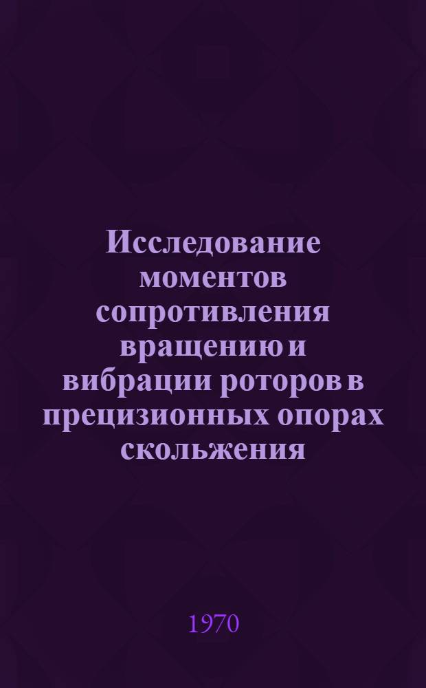 Исследование моментов сопротивления вращению и вибрации роторов в прецизионных опорах скольжения : Автореф. дис. на соискание учен. степени канд. техн. наук : (021)