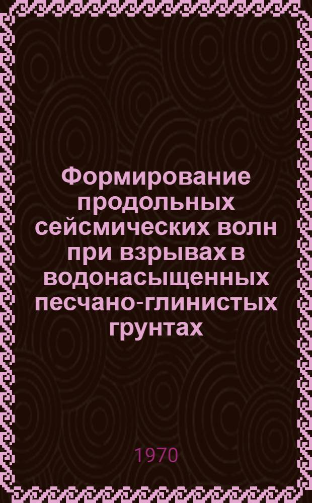 Формирование продольных сейсмических волн при взрывах в водонасыщенных песчано-глинистых грунтах : Автореф. дис. на соискание учен. степени канд. техн. наук : (01.051)