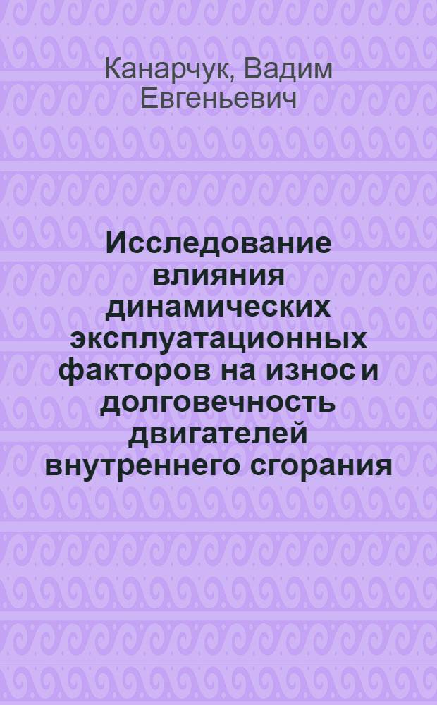 Исследование влияния динамических эксплуатационных факторов на износ и долговечность двигателей внутреннего сгорания : Автореф. дис. на соиск. учен. степени д-ра техн. наук : (05.162)