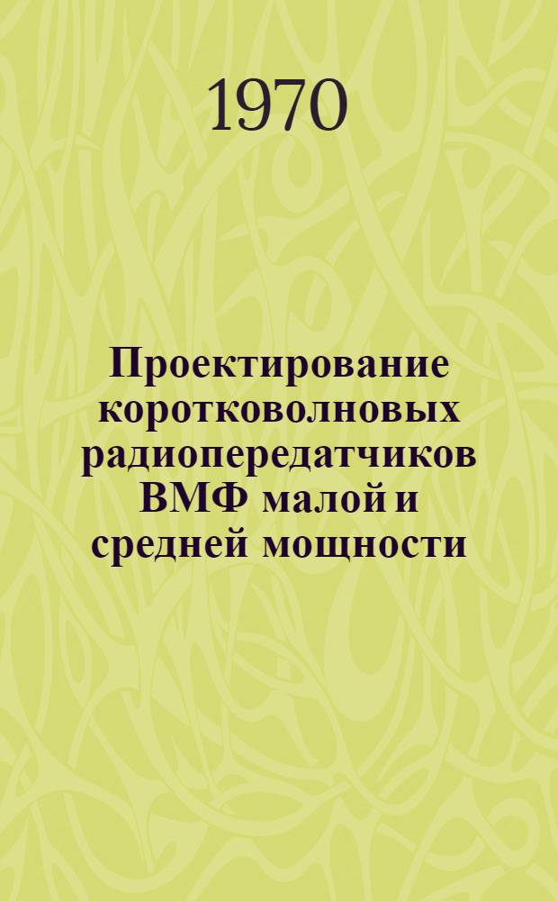 Проектирование коротковолновых радиопередатчиков ВМФ малой и средней мощности : Учеб. пособие по курсовому и дипломному проектированию для курсантов II и IV фак.